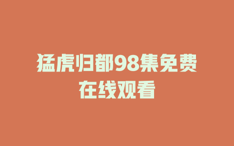 猛虎归都98集免费在线观看