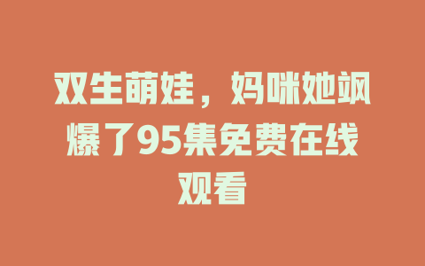 双生萌娃，妈咪她飒爆了95集免费在线观看