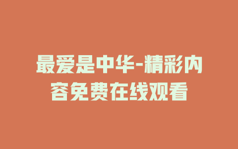 最爱是中华-精彩内容免费在线观看