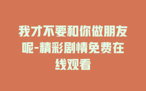 我才不要和你做朋友呢-精彩剧情免费在线观看