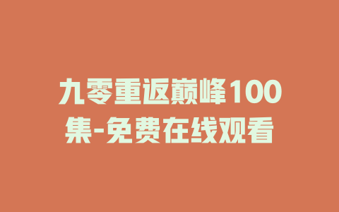 九零重返巅峰100集-免费在线观看