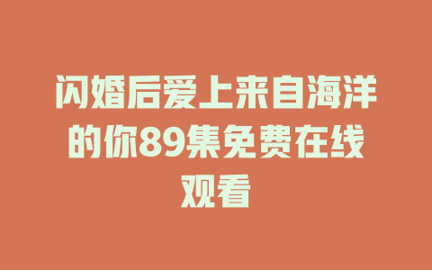 闪婚后爱上来自海洋的你89集免费在线观看