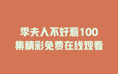 季夫人不好惹100集精彩免费在线观看