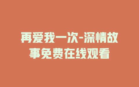 再爱我一次-深情故事免费在线观看