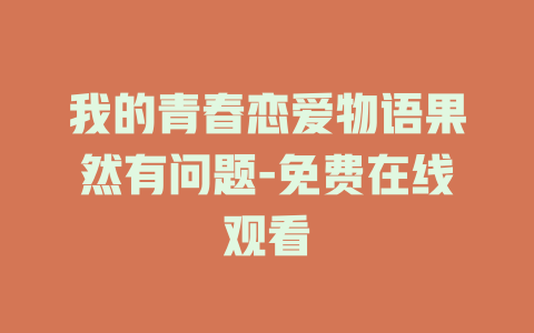 我的青春恋爱物语果然有问题-免费在线观看