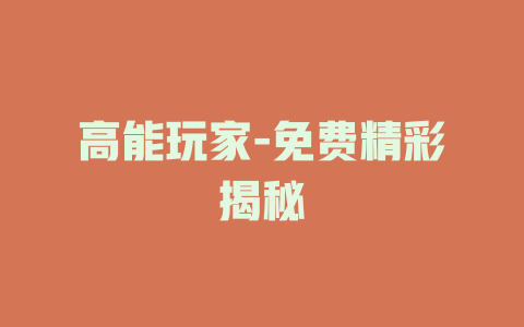 高能玩家-免费精彩揭秘