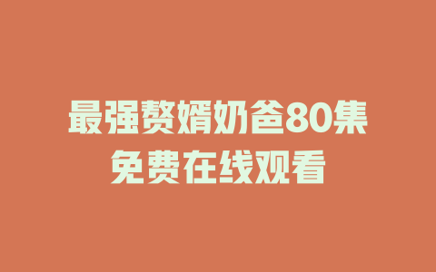 最强赘婿奶爸80集免费在线观看