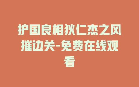 护国良相狄仁杰之风摧边关-免费在线观看