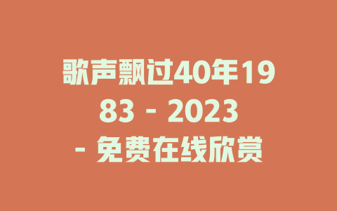 歌声飘过40年1983 - 2023- 免费在线欣赏