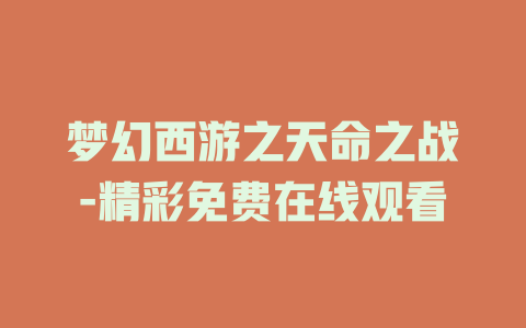 梦幻西游之天命之战-精彩免费在线观看