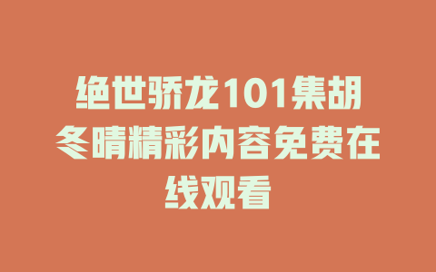 绝世骄龙101集胡冬晴精彩内容免费在线观看