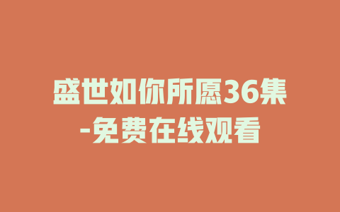 盛世如你所愿36集-免费在线观看