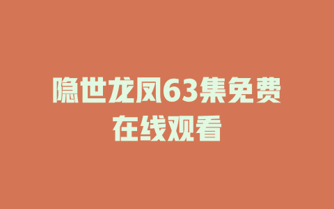 隐世龙凤63集免费在线观看