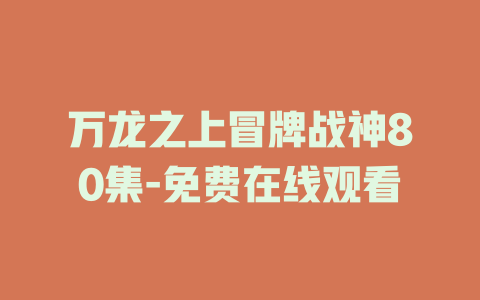 万龙之上冒牌战神80集-免费在线观看