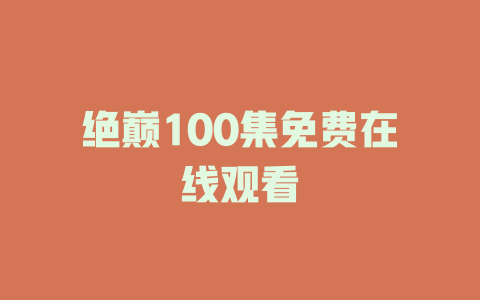 绝巅100集免费在线观看
