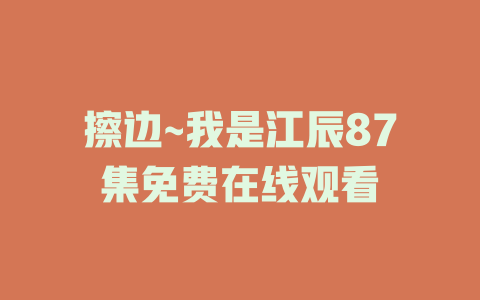擦边~我是江辰87集免费在线观看