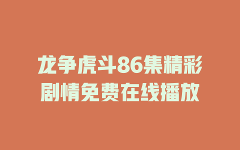 龙争虎斗86集精彩剧情免费在线播放