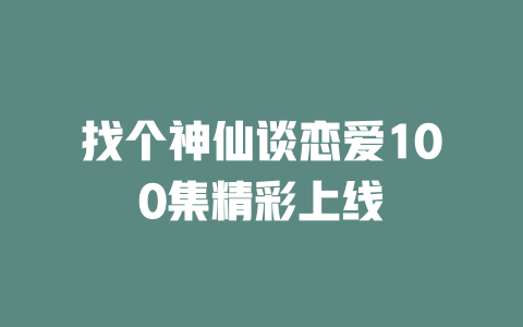 找个神仙谈恋爱100集精彩上线