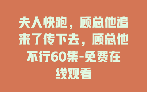 夫人快跑，顾总他追来了传下去，顾总他不行60集-免费在线观看