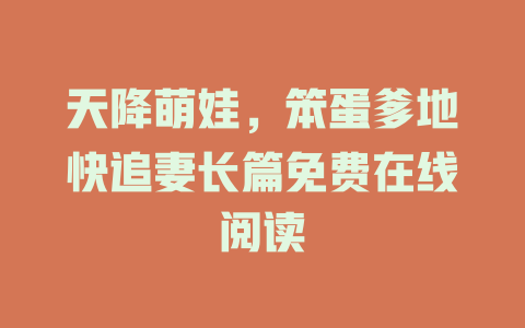 天降萌娃，笨蛋爹地快追妻长篇免费在线阅读