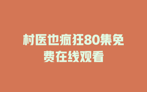 村医也疯狂80集免费在线观看