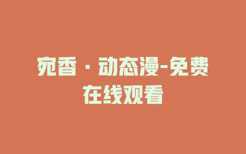 宛香·动态漫-免费在线观看
