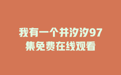 我有一个井汐汐97集免费在线观看