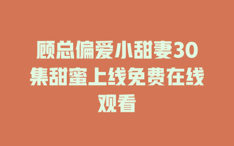 顾总偏爱小甜妻30集甜蜜上线免费在线观看
