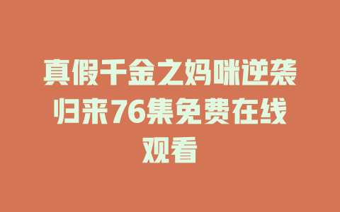 真假千金之妈咪逆袭归来76集免费在线观看