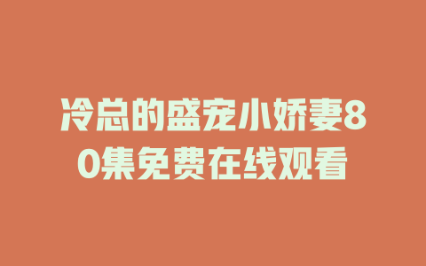 冷总的盛宠小娇妻80集免费在线观看