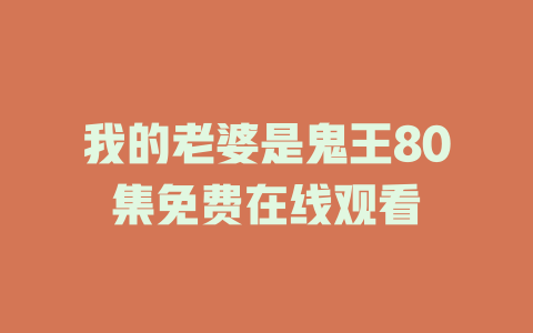 我的老婆是鬼王80集免费在线观看