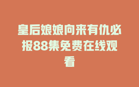 皇后娘娘向来有仇必报88集免费在线观看