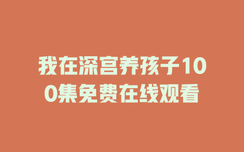 我在深宫养孩子100集免费在线观看
