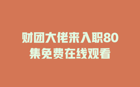 财团大佬来入职80集免费在线观看