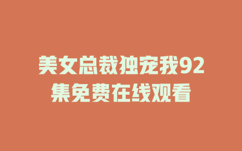 美女总裁独宠我92集免费在线观看