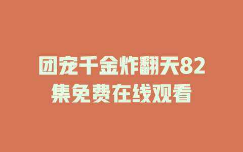 团宠千金炸翻天82集免费在线观看