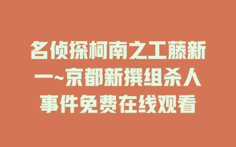名侦探柯南之工藤新一~京都新撰组杀人事件免费在线观看
