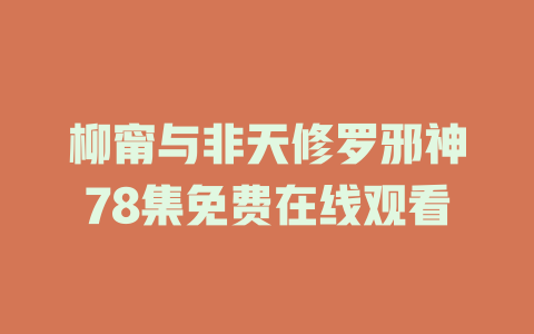 柳甯与非天修罗邪神78集免费在线观看