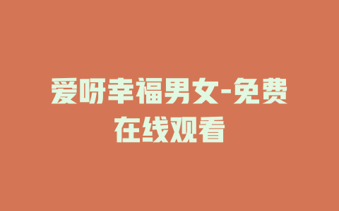 爱呀幸福男女-免费在线观看