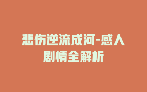 悲伤逆流成河-感人剧情全解析