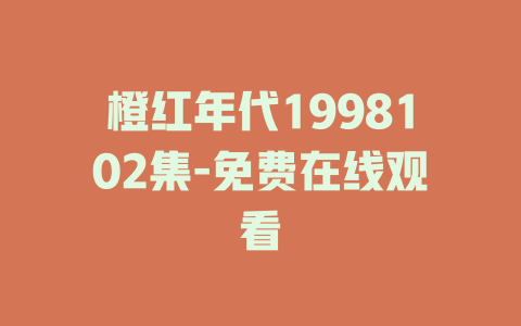 橙红年代1998102集-免费在线观看