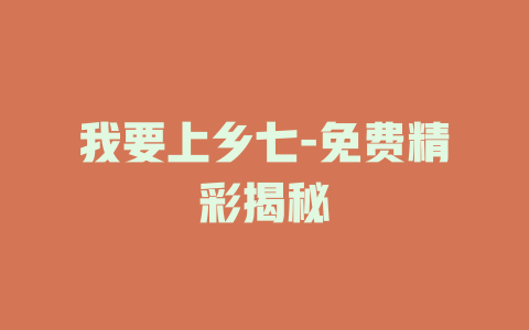 我要上乡七-免费精彩揭秘