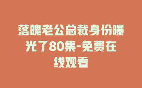落魄老公总裁身份曝光了80集-免费在线观看