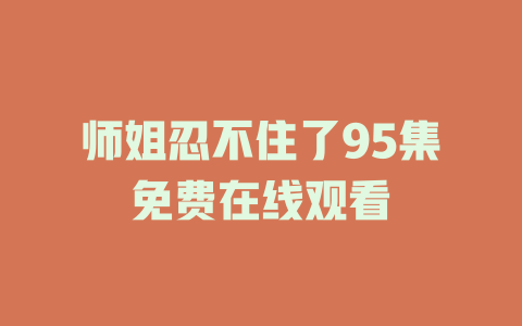 师姐忍不住了95集免费在线观看