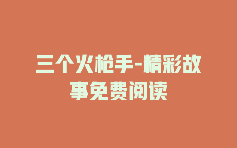 三个火枪手-精彩故事免费阅读