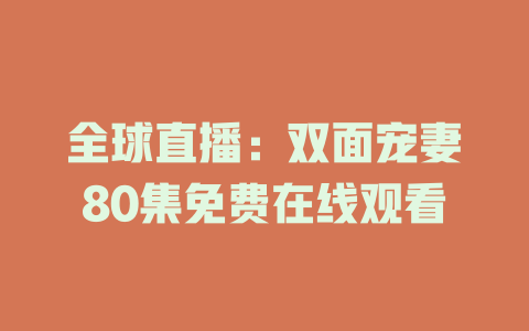 全球直播：双面宠妻80集免费在线观看