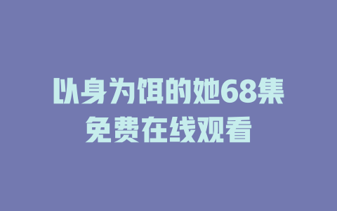 以身为饵的她68集免费在线观看