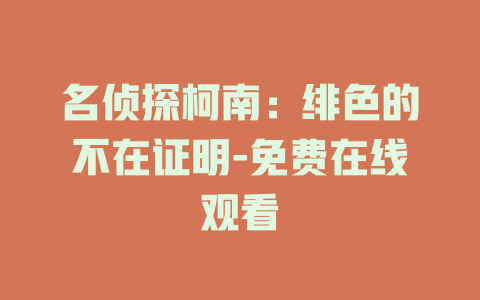 名侦探柯南：绯色的不在证明-免费在线观看