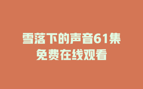 雪落下的声音61集免费在线观看