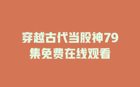 穿越古代当股神79集免费在线观看